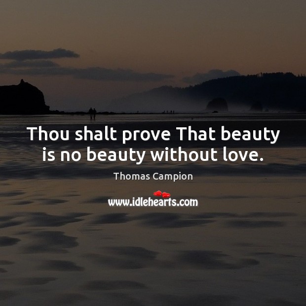 Thou shalt prove That beauty is no beauty without love. Image