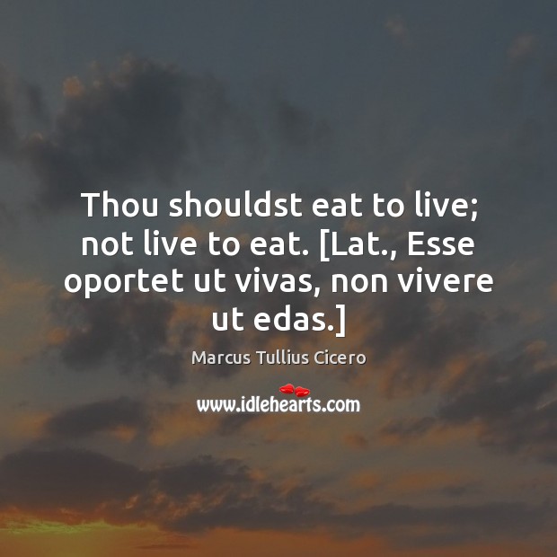 Thou shouldst eat to live; not live to eat. [Lat., Esse oportet Marcus Tullius Cicero Picture Quote