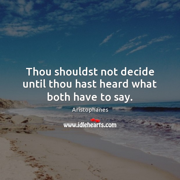 Thou shouldst not decide until thou hast heard what both have to say. Aristophanes Picture Quote
