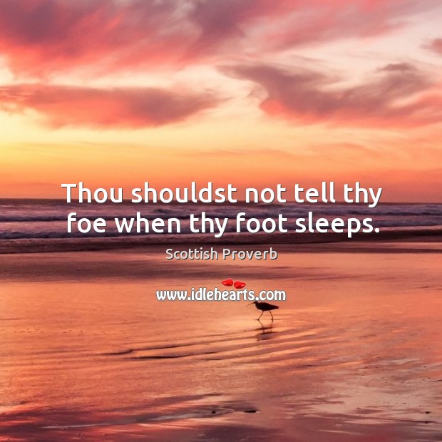 Thou shouldst not tell thy foe when thy foot sleeps. Scottish Proverbs Image