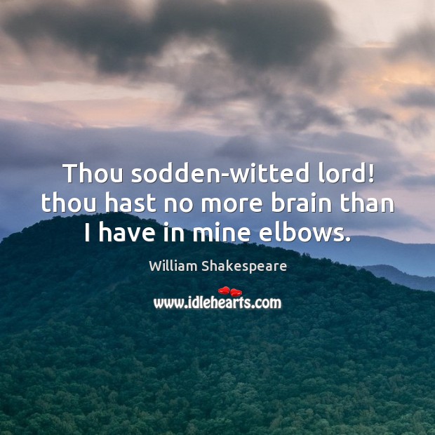 Thou sodden-witted lord! thou hast no more brain than I have in mine elbows. William Shakespeare Picture Quote