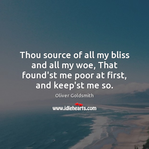 Thou source of all my bliss and all my woe, That found’st Oliver Goldsmith Picture Quote
