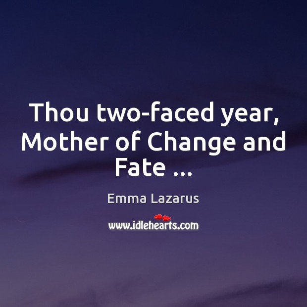 Thou two-faced year, Mother of Change and Fate … Emma Lazarus Picture Quote