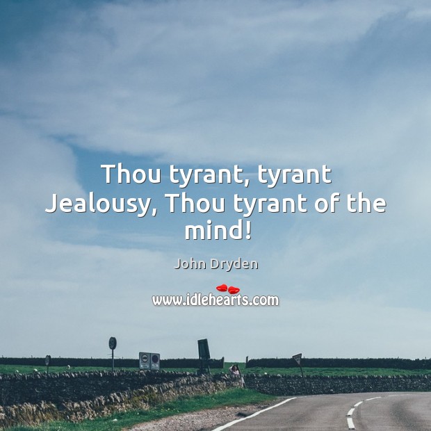 Thou tyrant, tyrant Jealousy, Thou tyrant of the mind! John Dryden Picture Quote