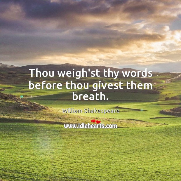 Thou weigh’st thy words before thou givest them breath. Image
