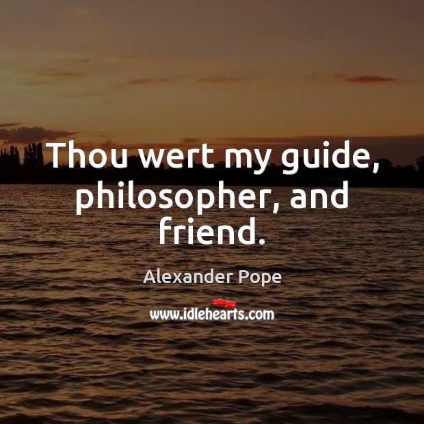 Thou wert my guide, philosopher, and friend. Alexander Pope Picture Quote