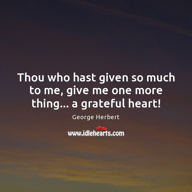 Thou who hast given so much to me, give me one more thing… a grateful heart! Image