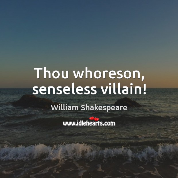 Thou whoreson, senseless villain! William Shakespeare Picture Quote