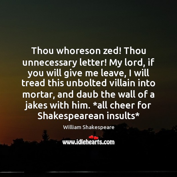 Thou whoreson zed! Thou unnecessary letter! My lord, if you will give William Shakespeare Picture Quote