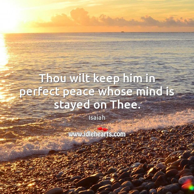 Thou wilt keep him in perfect peace whose mind is stayed on Thee. Isaiah Picture Quote