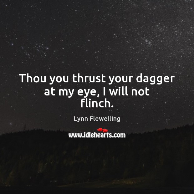Thou you thrust your dagger at my eye, I will not flinch. Image