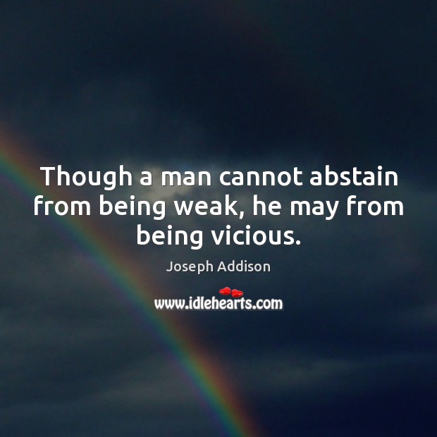 Though a man cannot abstain from being weak, he may from being vicious. Image