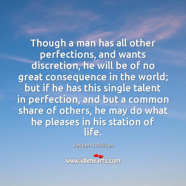 Though a man has all other perfections, and wants discretion, he will Joseph Addison Picture Quote