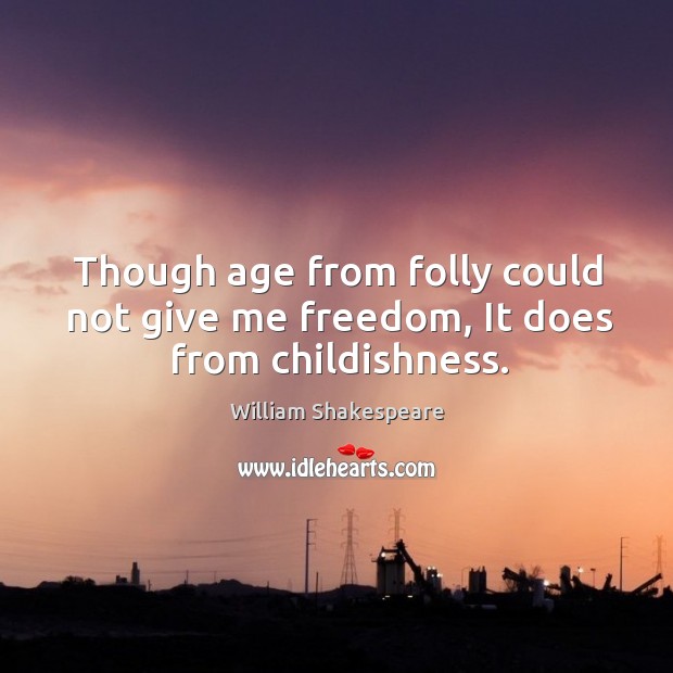Though age from folly could not give me freedom, it does from childishness. Image