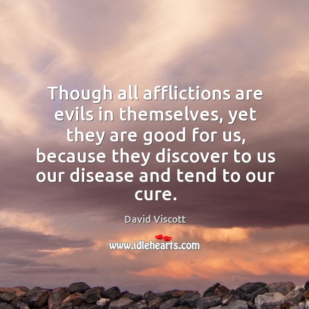 Though all afflictions are evils in themselves, yet they are good for us, because they discover David Viscott Picture Quote