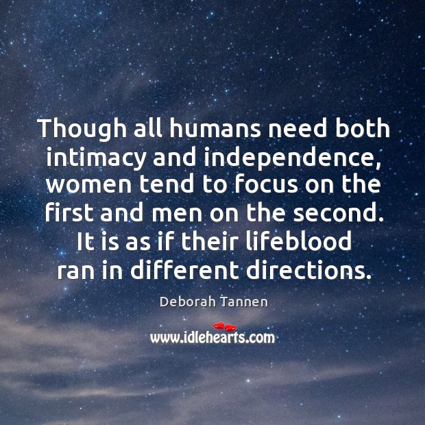 Though all humans need both intimacy and independence, women tend to focus Deborah Tannen Picture Quote