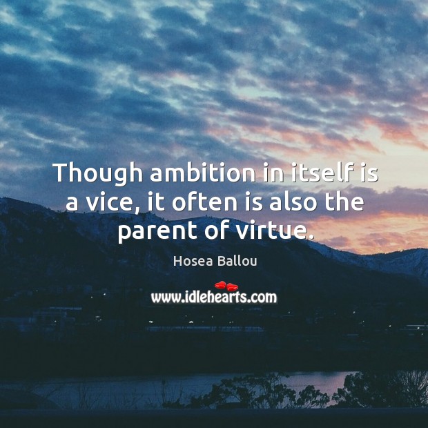 Though ambition in itself is a vice, it often is also the parent of virtue. Hosea Ballou Picture Quote