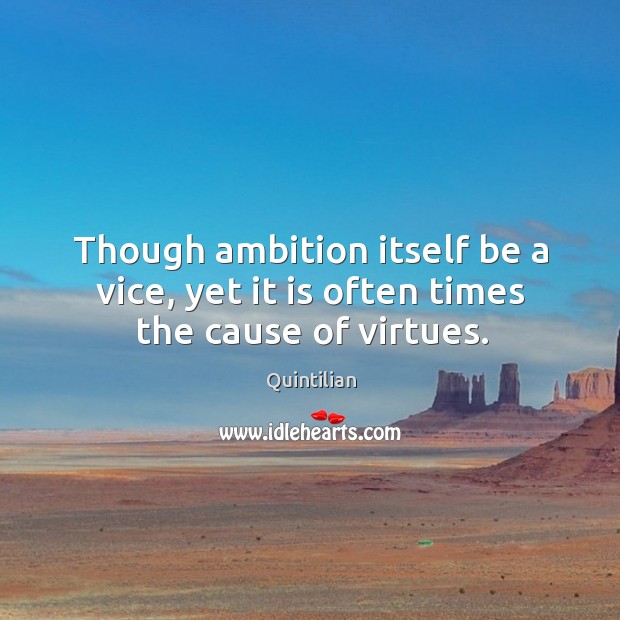 Though ambition itself be a vice, yet it is often times the cause of virtues. Image