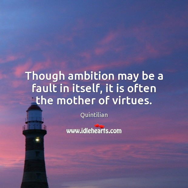 Though ambition may be a fault in itself, it is often the mother of virtues. Quintilian Picture Quote