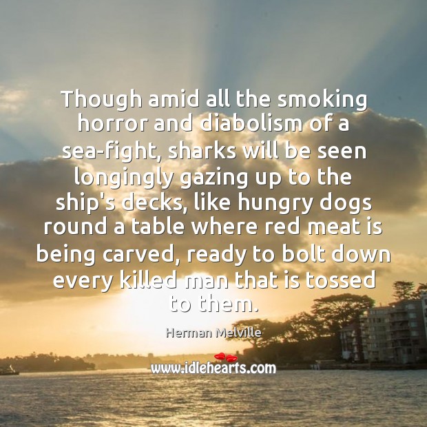 Though amid all the smoking horror and diabolism of a sea-fight, sharks Herman Melville Picture Quote
