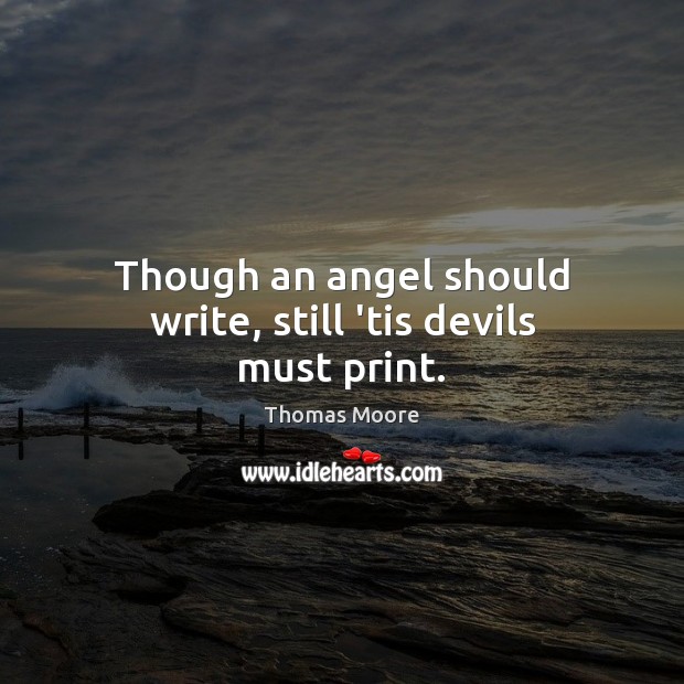 Though an angel should write, still ’tis devils must print. Thomas Moore Picture Quote