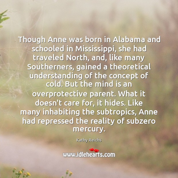 Though Anne was born in Alabama and schooled in Mississippi, she had Kathy Reichs Picture Quote