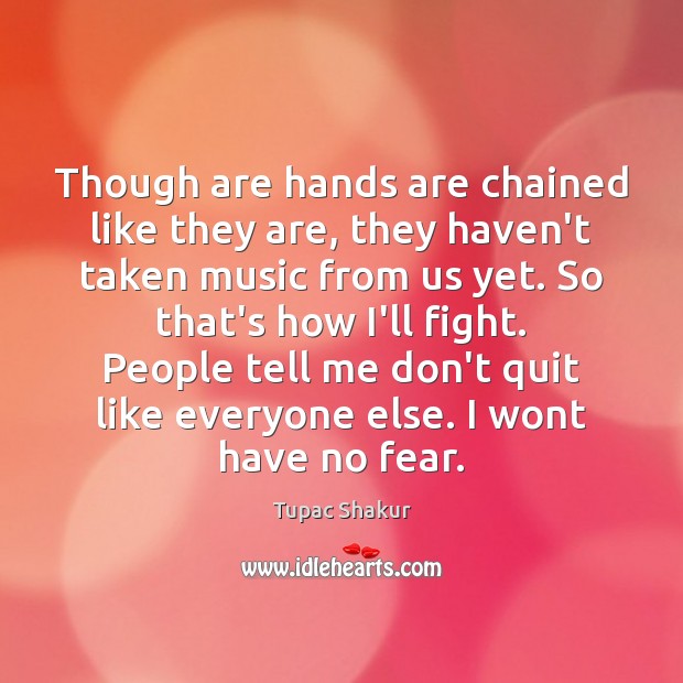 Though are hands are chained like they are, they haven’t taken music Tupac Shakur Picture Quote