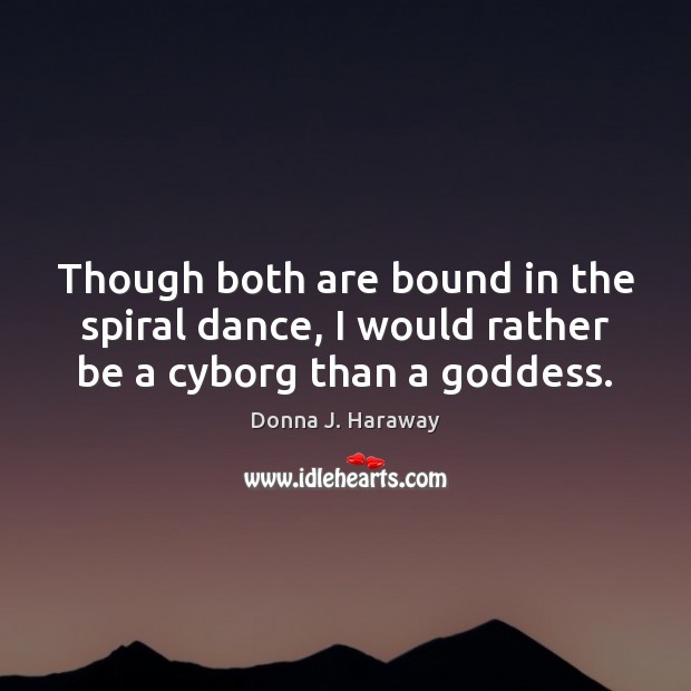Though both are bound in the spiral dance, I would rather be a cyborg than a Goddess. Donna J. Haraway Picture Quote