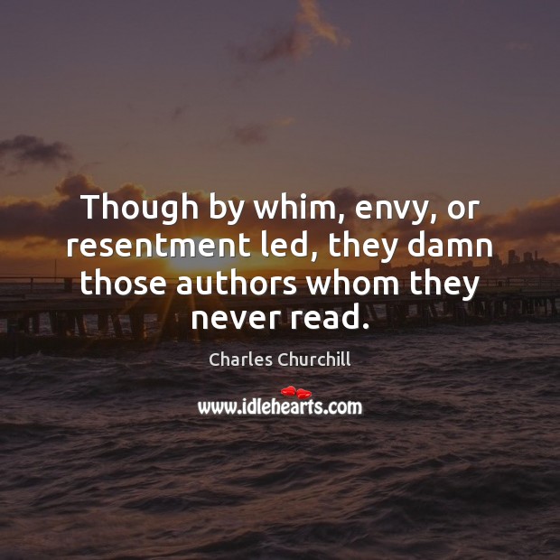 Though by whim, envy, or resentment led, they damn those authors whom they never read. Charles Churchill Picture Quote