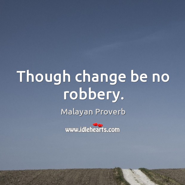 Though change be no robbery. Malayan Proverbs Image