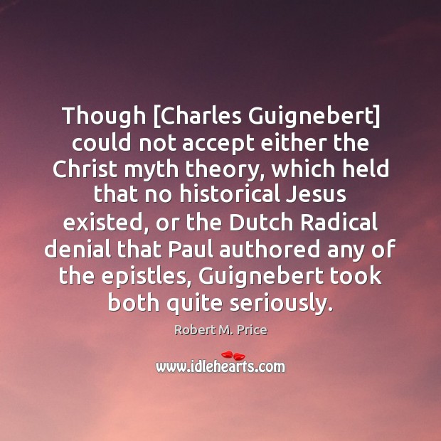 Though [Charles Guignebert] could not accept either the Christ myth theory, which Robert M. Price Picture Quote