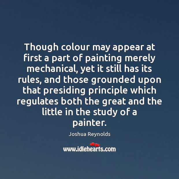 Though colour may appear at first a part of painting merely mechanical, Joshua Reynolds Picture Quote
