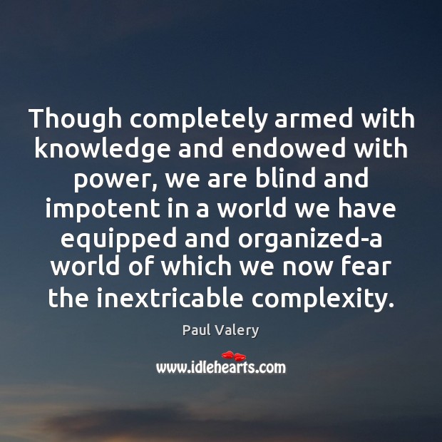 Though completely armed with knowledge and endowed with power, we are blind Paul Valery Picture Quote
