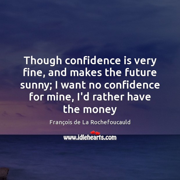 Though confidence is very fine, and makes the future sunny; I want François de La Rochefoucauld Picture Quote