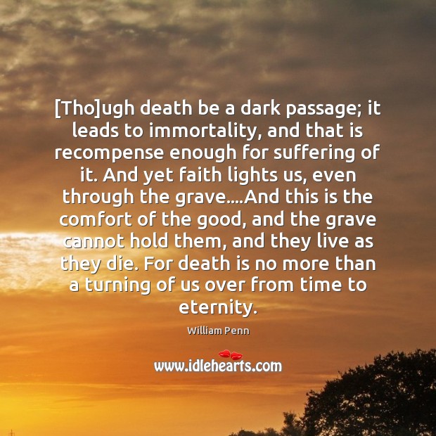 [Tho]ugh death be a dark passage; it leads to immortality, and William Penn Picture Quote