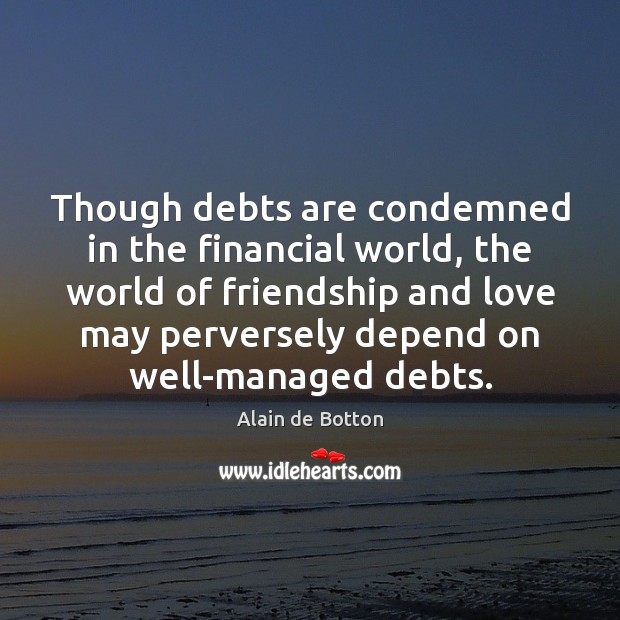 Though debts are condemned in the financial world, the world of friendship Alain de Botton Picture Quote