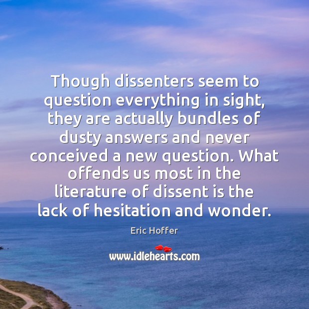 Though dissenters seem to question everything in sight, they are actually bundles Eric Hoffer Picture Quote