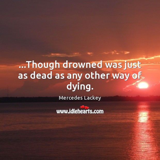 …Though drowned was just as dead as any other way of dying. Mercedes Lackey Picture Quote