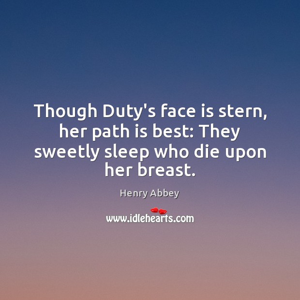 Though Duty’s face is stern, her path is best: They sweetly sleep who die upon her breast. Henry Abbey Picture Quote