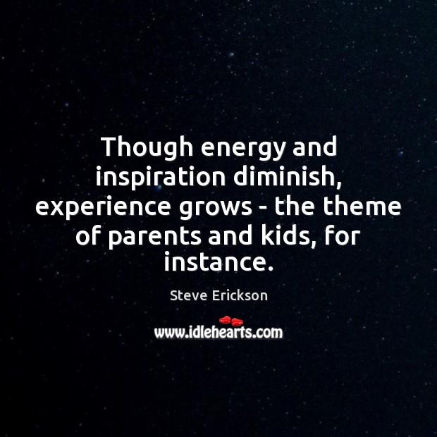 Though energy and inspiration diminish, experience grows – the theme of parents Steve Erickson Picture Quote