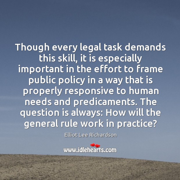 Though every legal task demands this skill, it is especially important in the effort to frame Elliot Lee Richardson Picture Quote