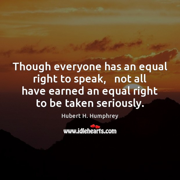 Though everyone has an equal right to speak,   not all have earned Hubert H. Humphrey Picture Quote