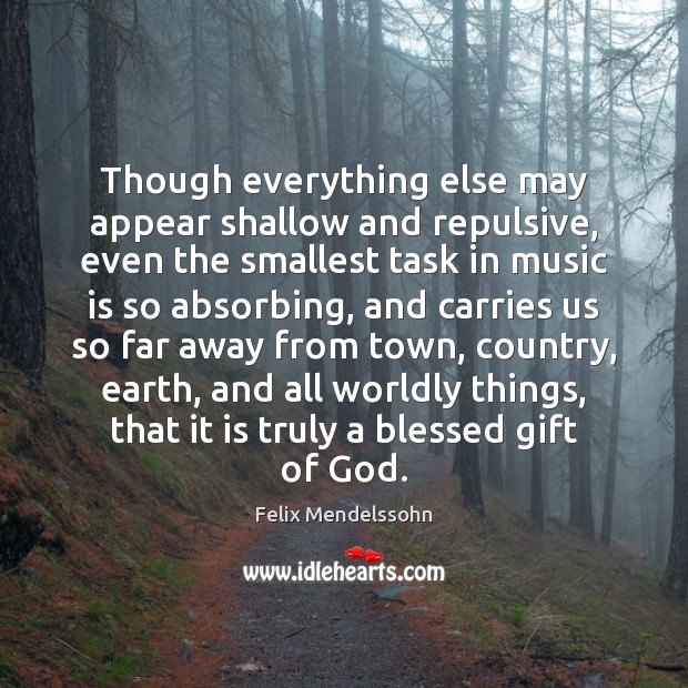 Though everything else may appear shallow and repulsive, even the smallest task Felix Mendelssohn Picture Quote