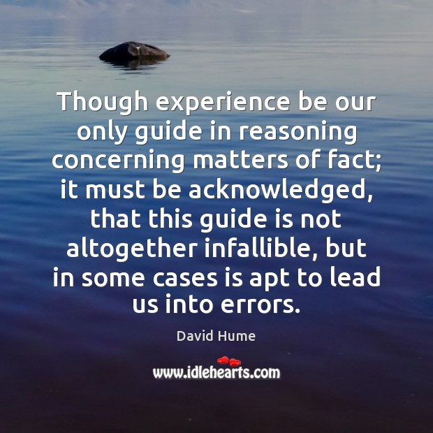 Though experience be our only guide in reasoning concerning matters of fact; David Hume Picture Quote