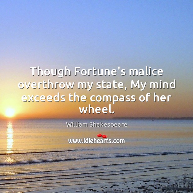 Though Fortune’s malice overthrow my state, My mind exceeds the compass of her wheel. Image