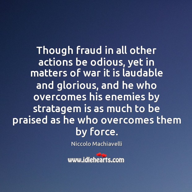 Though fraud in all other actions be odious, yet in matters of Niccolo Machiavelli Picture Quote