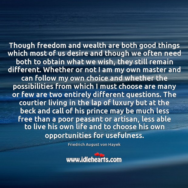 Though freedom and wealth are both good things which most of us Friedrich August von Hayek Picture Quote