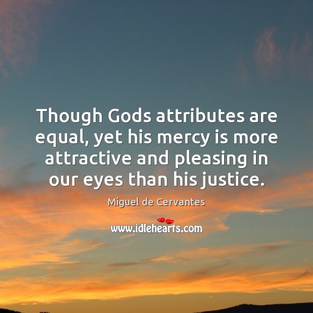 Though Gods attributes are equal, yet his mercy is more attractive and Miguel de Cervantes Picture Quote