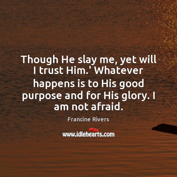 Though He slay me, yet will I trust Him.’ Whatever happens Francine Rivers Picture Quote