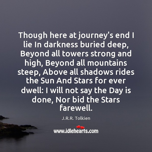 Though here at journey’s end I lie In darkness buried deep, Beyond J.R.R. Tolkien Picture Quote